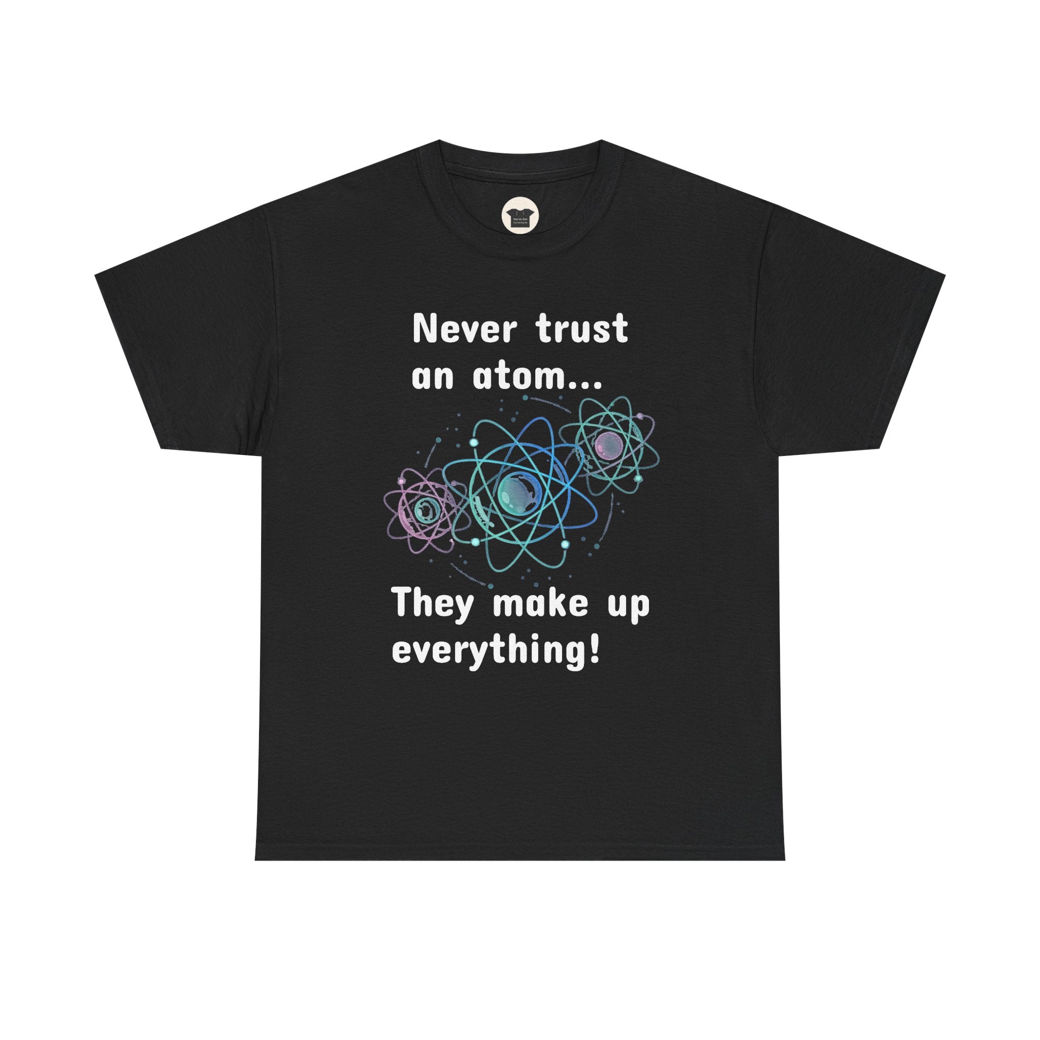 Never Trust an Atom... They Make Up Everything! - Science Joke T-Shirt