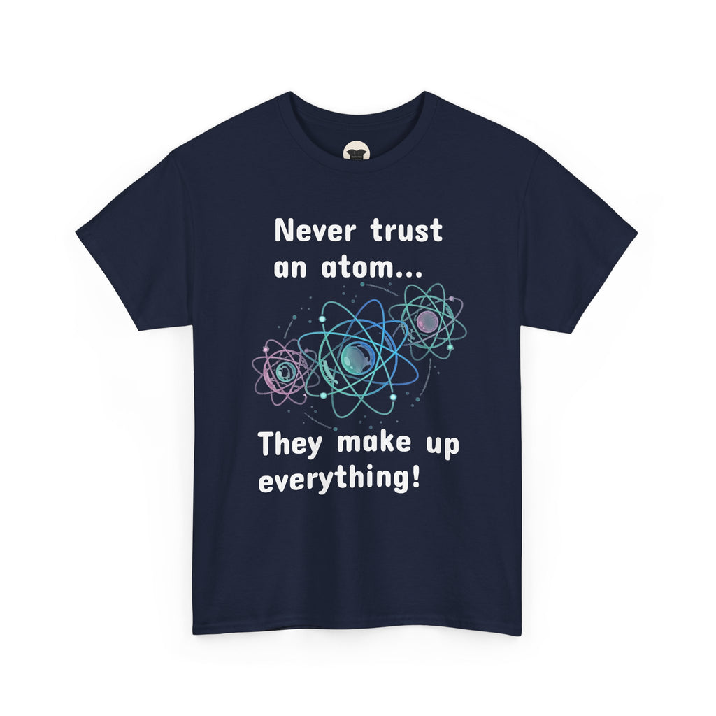Never Trust an Atom... They Make Up Everything! - Science Joke T-Shirt