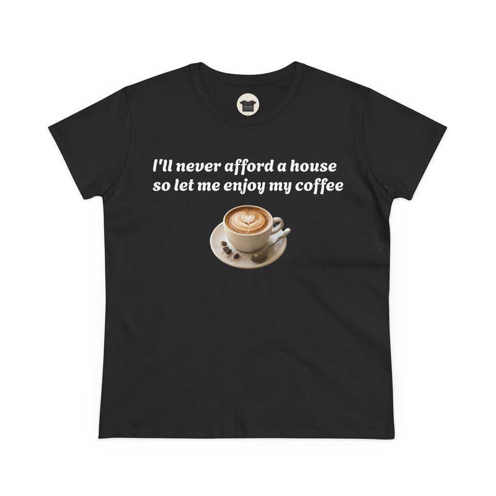Coffee Lover Tee — "I'll never afford a house so let me enjoy my coffee" Women's Cotton Shirt