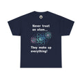 Never Trust an Atom... They Make Up Everything! - Science Joke T-Shirt