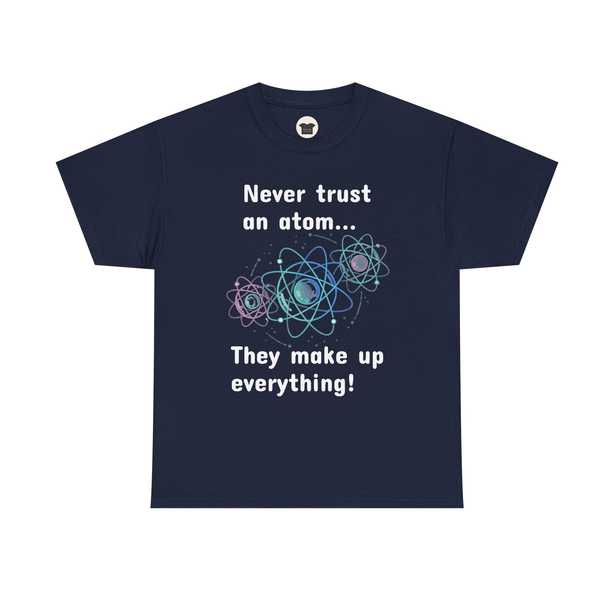 Never Trust an Atom... They Make Up Everything! - Science Joke T-Shirt