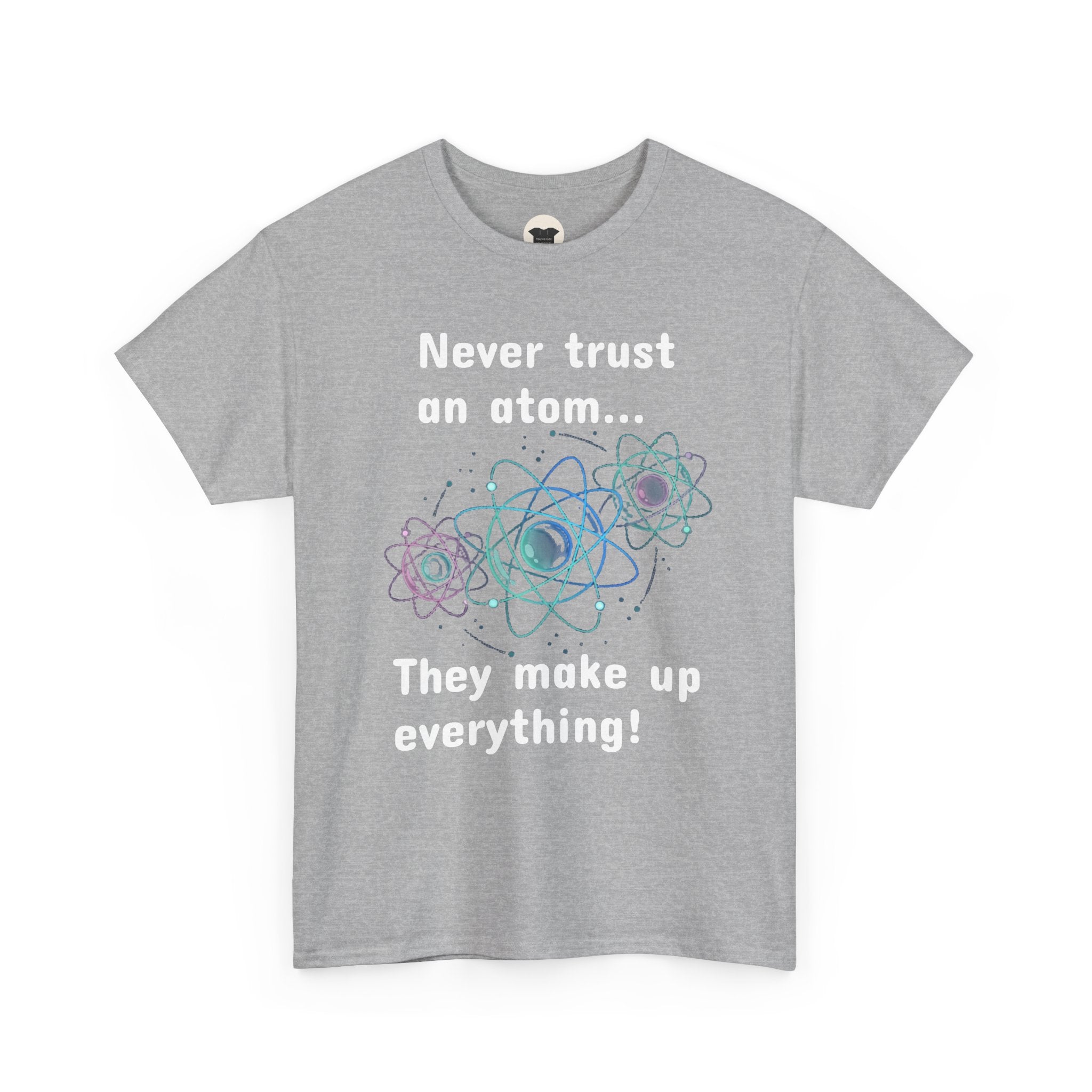Never Trust an Atom... They Make Up Everything! - Science Joke T-Shirt