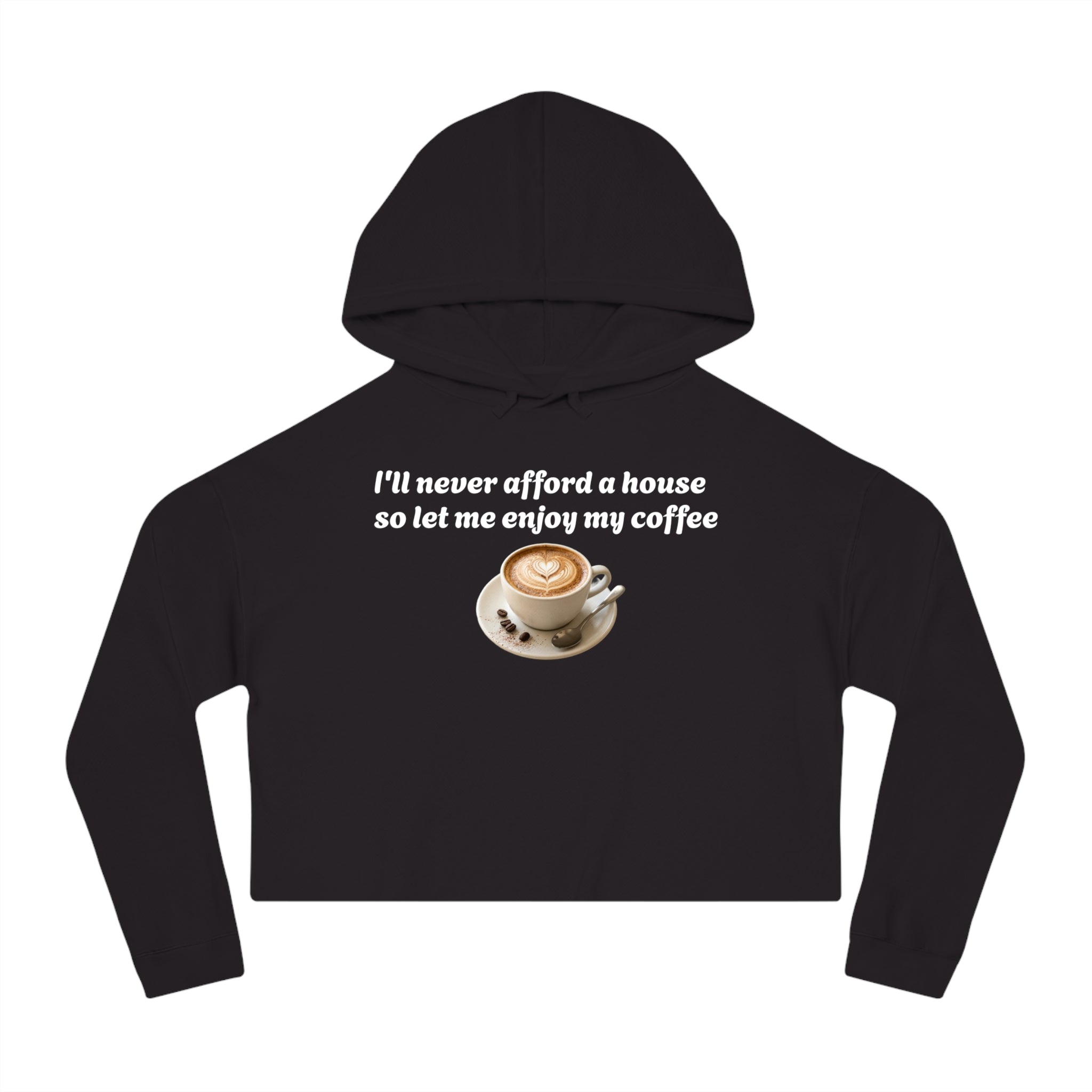 Cropped Hoodie - "I’ll Never Afford a House So Let Me Enjoy My Coffee" Coffee Lover Sweatshirt