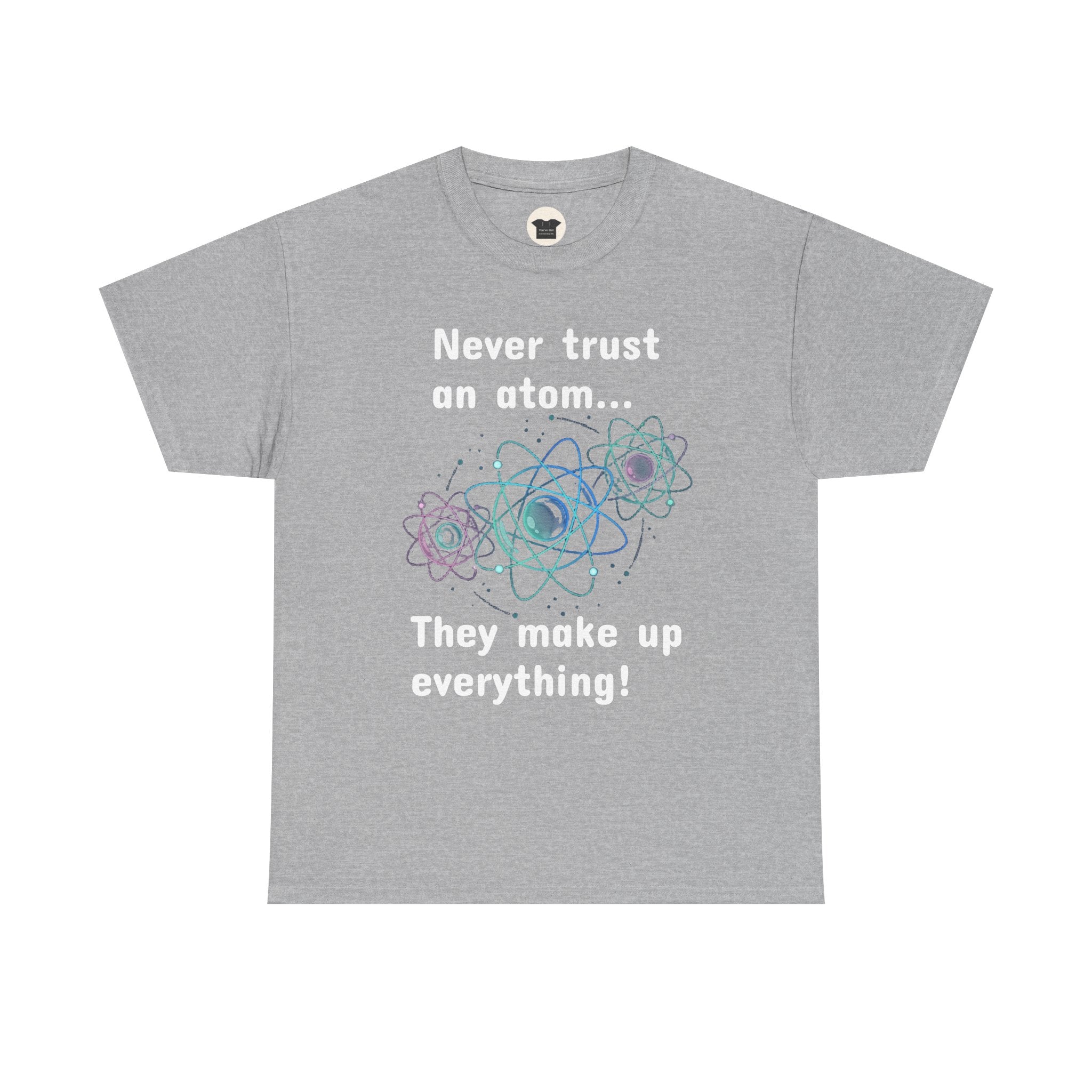 Never Trust an Atom... They Make Up Everything! - Science Joke T-Shirt