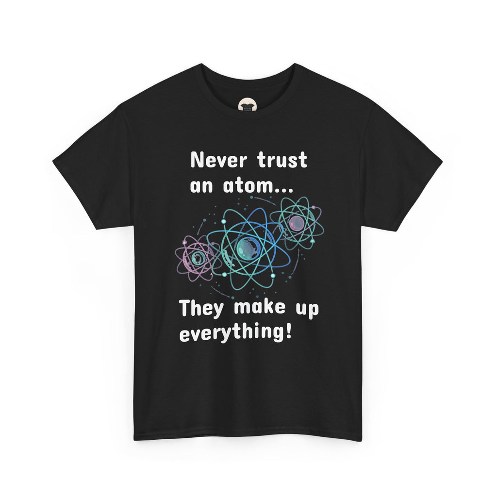 Never Trust an Atom... They Make Up Everything! - Science Joke T-Shirt