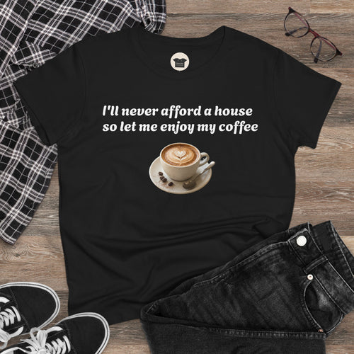 Coffee Lover Tee — "I'll never afford a house so let me enjoy my coffee" Women's Cotton Shirt